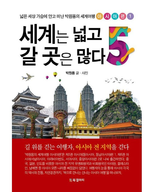 세계는 넓고 갈 곳은 많다 5 : 넓은 세상 가슴에 안고 떠난 박원용의 세계여행 아시아편 1