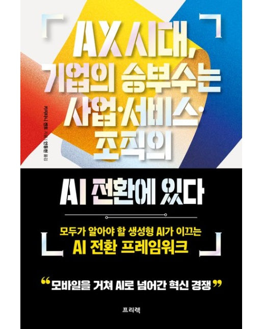 AX 시대, 기업의 승부수는 사업·서비스·조직의 AI 전환에 있다 (모두가 알아야 할 생성형 AI가 이끄는 AI 전환 프레임워크)