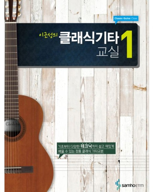 이근성의 클래식 기타교실 1 (기초부터 다양한 테크닉까지 쉽고 재밌게 배울 수 있는 정통 클래식 기타교본)