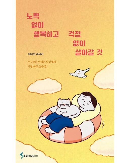 노력 없이 행복하고 걱정 없이 살아갈 것 : 누구보다 아끼는 당신에게 가장 하고 싶은 말