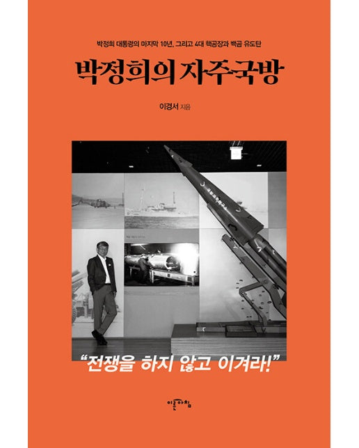 박정희의 자주국방 : 박정희 대통령의 마지막 10년, 그리고 4대 핵공장과 백곰 유도탄