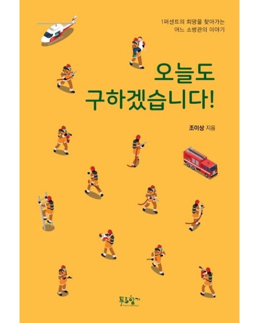 오늘도 구하겠습니다! : 1퍼센트의 희망을 찾아가는 어느 소방관의 이야기