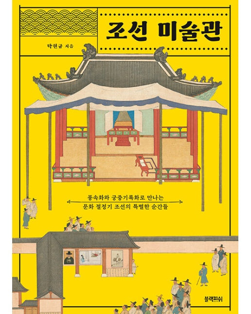 조선 미술관 : 풍속화와 궁중기록화로 만나는 문화 절정기 조선의 특별한 순간들