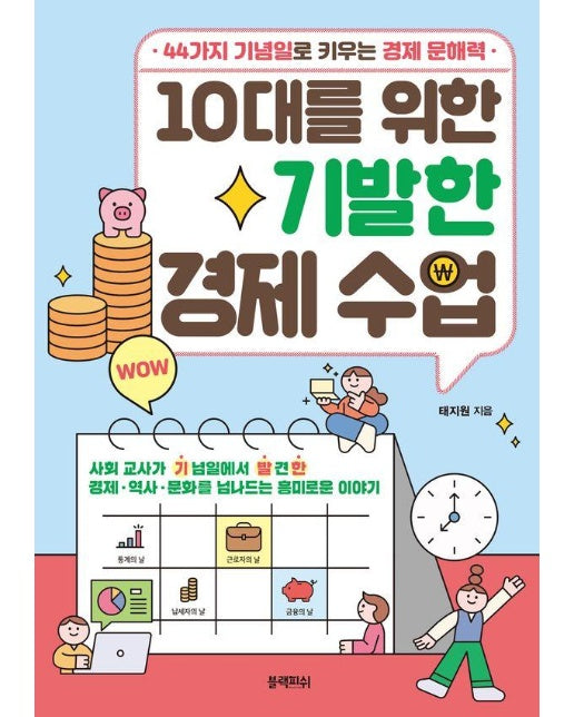 10대를 위한 기발한 경제 수업 : 44가지 기념일로 키우는 경제 문해력