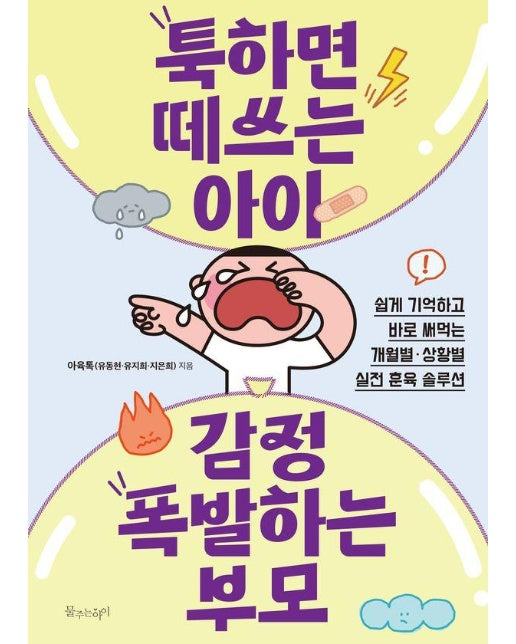 툭하면 떼쓰는 아이 감정 폭발하는 부모 : 쉽게 기억하고 바로 써먹는 개월별·상황별 실전 훈육 솔루션 