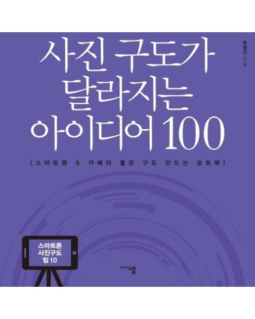 사진 구도가 달라지는 아이디어 100 : 스마트폰 & 카메라 좋은 구도 만드는 포토북 (개정증보판)