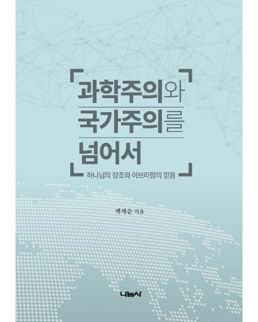 과학주의와 국가주의를 넘어서 : 하나님의 창조와 아브라함의 믿음