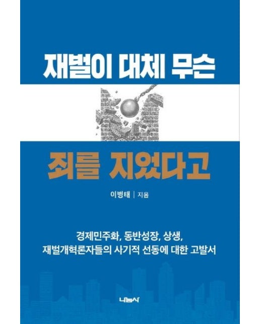 재벌이 대체 무슨 죄를 지었다고 (경제민주화, 동반성장, 상생, 재벌개혁론자들의 사기적 선동에 대한 고발서)