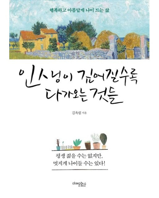 인생이 깊어질수록 다가오는 것들 (평생 젊을 수는 없지만 멋지게 나이들 수는 있다. | 행복하고 아름답게 나이 드는 삶)