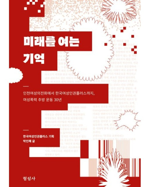 미래를 여는 기억 (인천여성의전화에서 한국여성인권플러스까지, 여성폭력 추방 운동 30년)