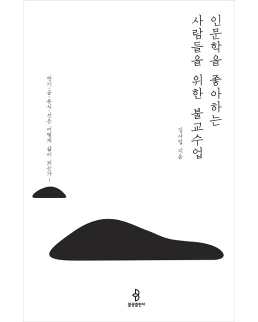 인문학을 좋아하는 사람들을 위한 불교수업 연기, 공, 유식, 선은 어떻게 삶이 되는가!