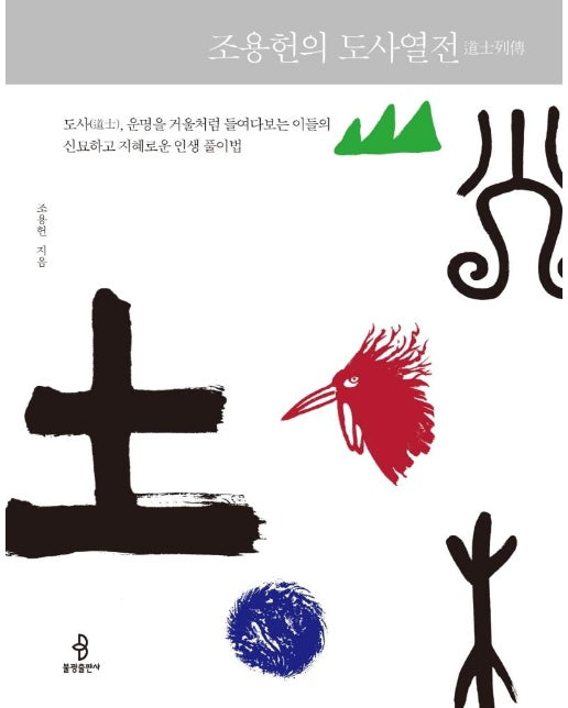 조용헌의 도사열전 : 도사(道士), 운명을 거울처럼 들여다보는 이들의 신묘하고 지혜로운 인생 풀이법