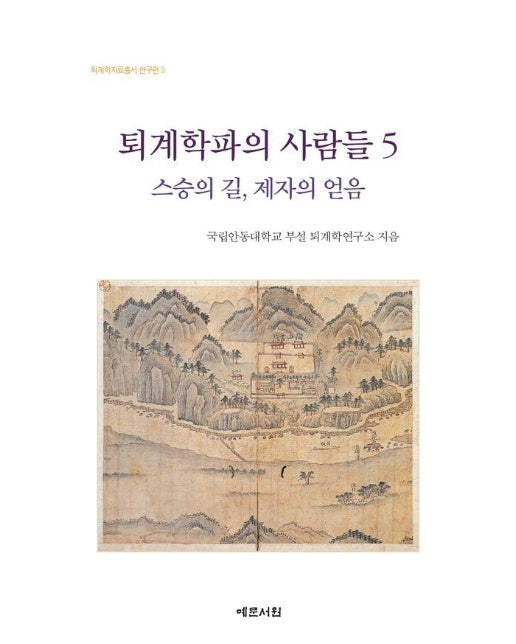 퇴계학파의 사람들 5 : 스승의 길, 제자의 얻음 - 퇴계학자료총서 연구편 5