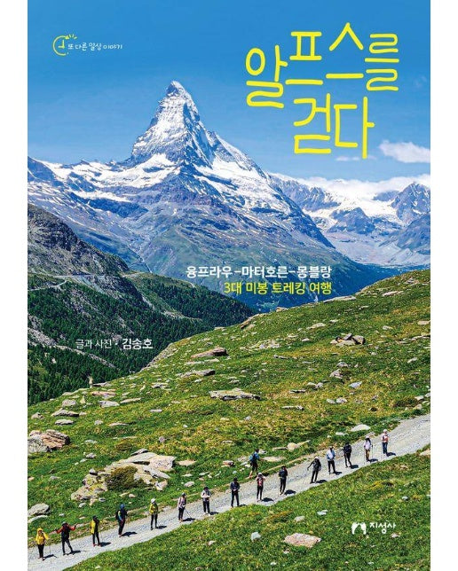 알프스를 걷다 : 융프라우-마터호른-몽블랑 3대 미봉 트레킹 여행