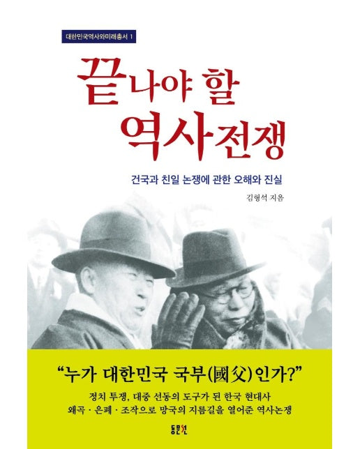 끝나야 할 역사전쟁 : 건국과 친일 논쟁에 관한 오해와 진실 - 대한민국역사와미래총서 1