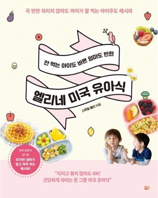 안 먹는 아이도 바쁜 엄마도 반한 엘리네 미국 유아식 (국 반찬 차리지 않아도아이가 잘 먹는 아이주도 레시피)