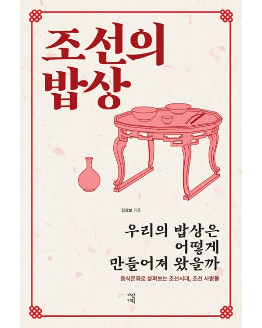 조선의 밥상 : 우리의 밥상은 어떻게 만들어져 왔을까