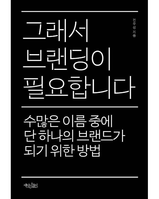 그래서 브랜딩이 필요합니다  : 수많은 이름 중에 단 하나의 브랜드가 되기 위한 방법