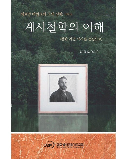 계시철학의 이해 : 헤르만 바빙크와 그의 신학, 그리고 철학, 자연, 역사를 중심으로