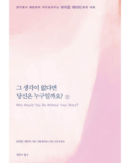 그 생각이 없다면 당신은 누구일까요 2 : 생각에서 해방되어 자유로워지는 바이런 케이티와의 대화