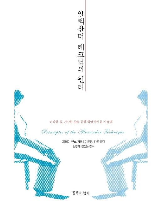 알렉산더 테크닉의 원리 : 건강한 몸, 건강한 삶을 위한 혁명적인 몸 사용법 