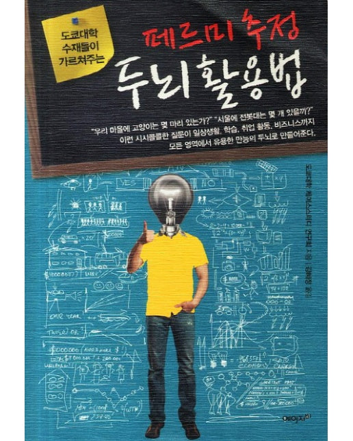 도쿄대학 수재들이 가르쳐주는 페르미 추정 두뇌 활용법 고급 인재로 거듭나기 위한 논리적 문제해결능력의 핵심