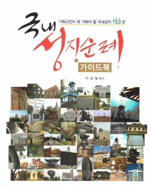 국내 성지순례 가이드북 (기독교인이 꼭 가봐야 할 국내성지 153 곳)