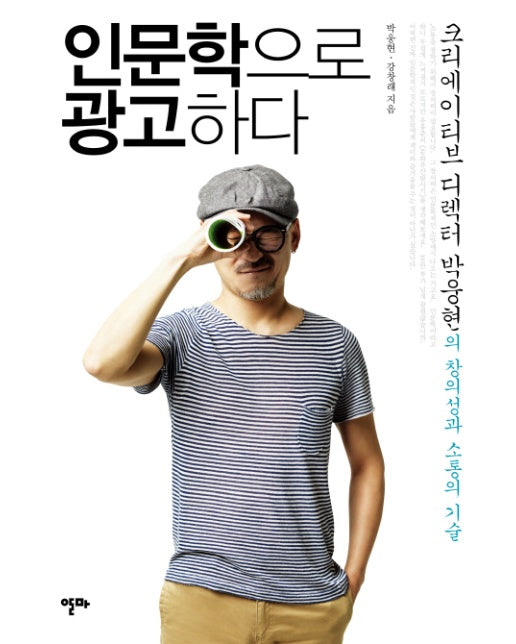 인문학으로 광고하다 크리에이티브 디렉터 박웅현의 창의성과 소통의 기술