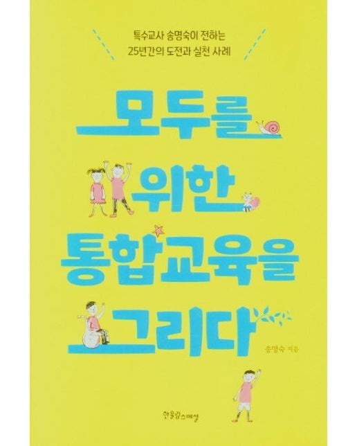 모두를 위한 통합교육을 그리다 : 특수교사 송명숙이 전하는 25년간의 도전과 실천 사례