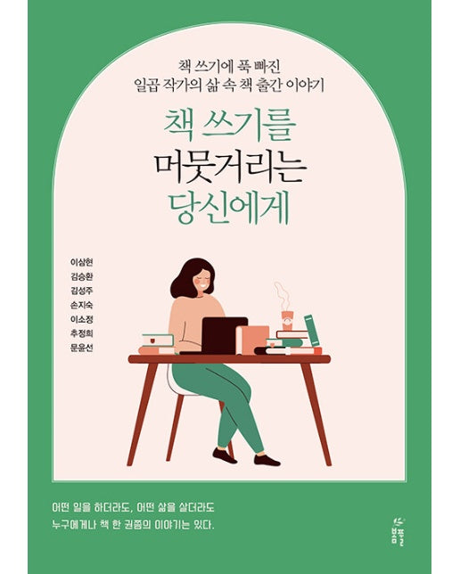 책 쓰기를 머뭇거리는 당신에게 : 책 쓰기에 푹 빠진 일곱 작가의 삶 속 책 출간 이야기