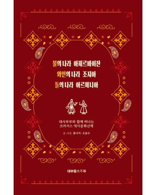 불의 나라 아제르바이잔, 와인의 나라 조지아, 돌의 나라 아르메니아 (대사부부와 함께 떠나는 코카서스 역사문화산책)