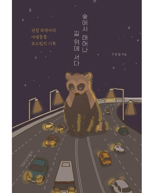 숲에서 태어나 길 위에 서다 : 현장 과학자의 야생동물 로드킬의 기록