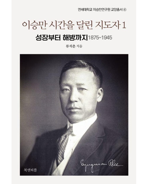 이승만 시간을 달린 지도자 1 : 성장부터 해방까지 1875~1945 - 연세대학교 이승만연구원 교양총서 4