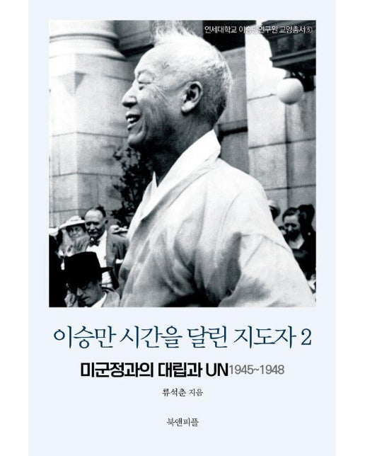 이승만 시간을 달린 지도자 2 : 미군정과의 대립과 UN 1945~1948 - 연세대학교 이승만연구원 교양총서 5