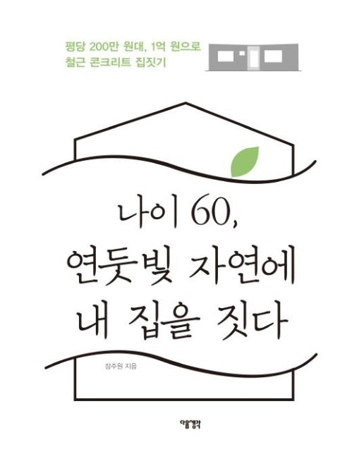 나이 60, 연둣빛 자연에 내 집을 짓다 (평당 200만 원대, 1억 원으로 철근 콘크리트 집짓기)