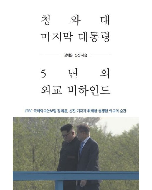 청와대 마지막 대통령, 5년의 외교 비하인드 (JTBC 국제외교안보팀 정제윤, 신진 기자가 취재한 생생한 외교의 순간)