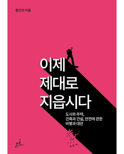 이제 제대로 지읍시다 : 도시와 주택, 건축과 건설, 안전에 관한 비평과 대안