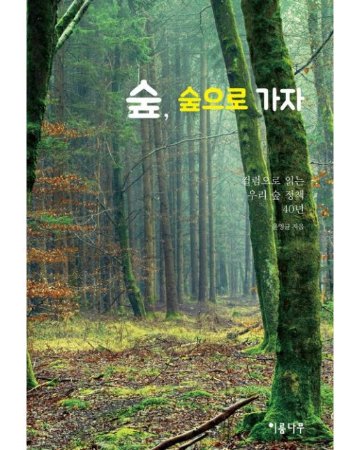 숲, 숲으로 가자 (칼럼으로 읽는 우리 숲 정책 40년)