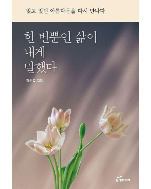 한 번뿐인 삶이 내게 말했다 : 잊고 있던 아름다움을 다시 만나다