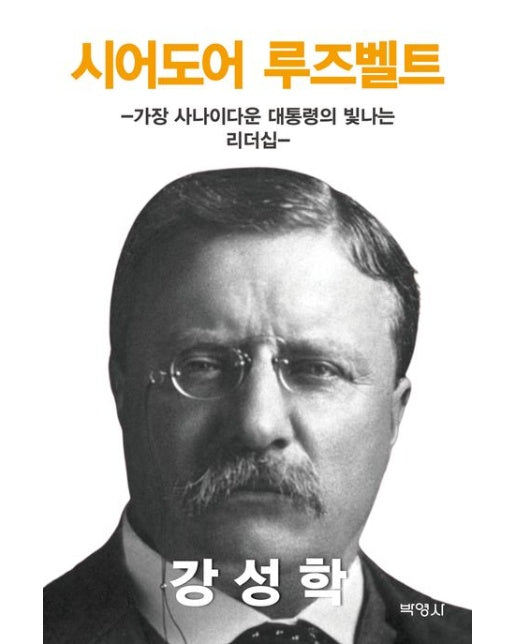 시어도어 루즈벨트: 가장 사나이다운 대통령의 빛나는 리더십 (강성학 | 양장본 Hardcover)