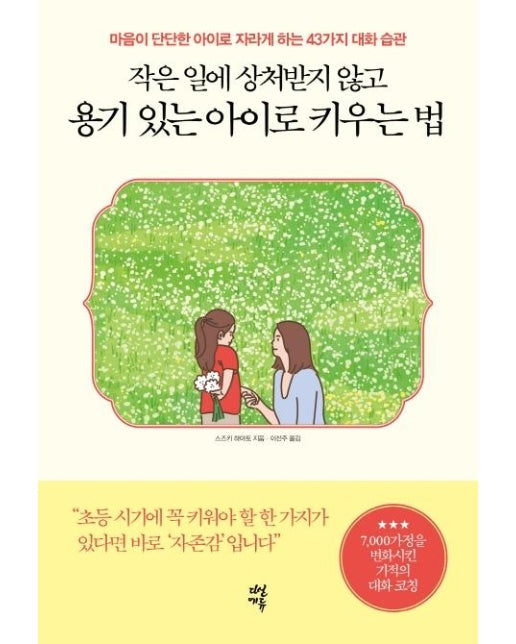 작은 일에 상처받지 않고 용기 있는 아이로 키우는 법 : 마음이 단단한 아이로 자라게 하는 43가지 대화 습관