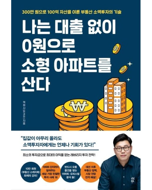 나는 대출 없이 0원으로 소형 아파트를 산다 : 잭파시의 300만 원으로 100억 자산을 이룬 부동산 소액투자의 기술