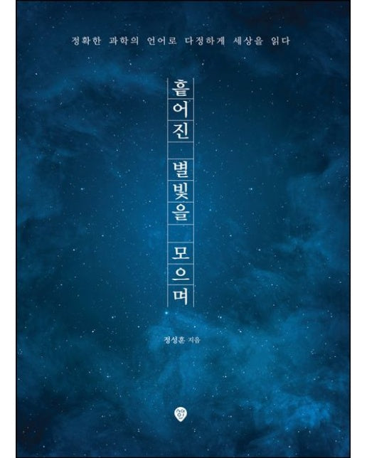 흩어진 별빛을 모으며 (정확한 과학의 언어로 다정하게 세상을 읽다)