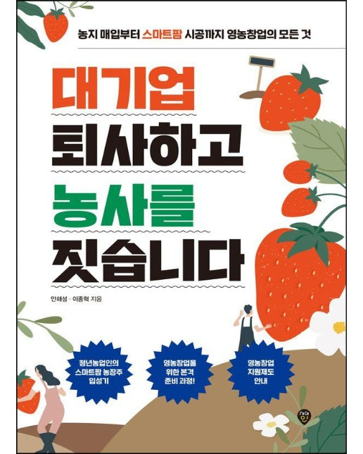 대기업 퇴사하고 농사를 짓습니다 : 농지 매입부터 스마트팜 시공까지 영농창업의 모든 것