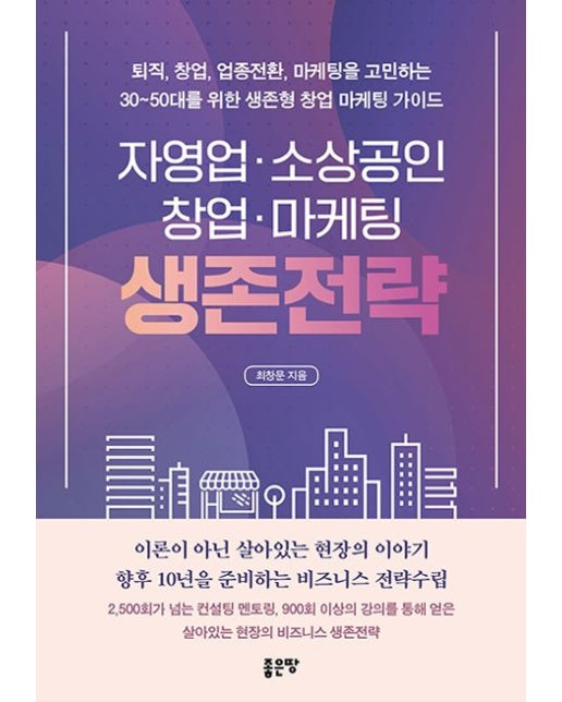 자영업 소상공인 창업 마케팅 생존전략 (퇴직, 창업, 업종전환, 마케팅을 고민하는 30~50대를 위한 생존형 창업 마케팅 가이드)