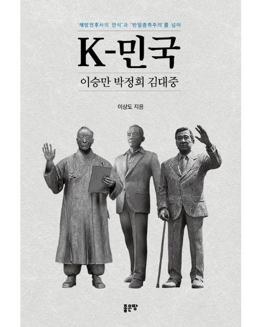 K-민국 이승만 박정희 김대중 : ’해방전후사의 인식’과 ’반일종족주의’를 넘어