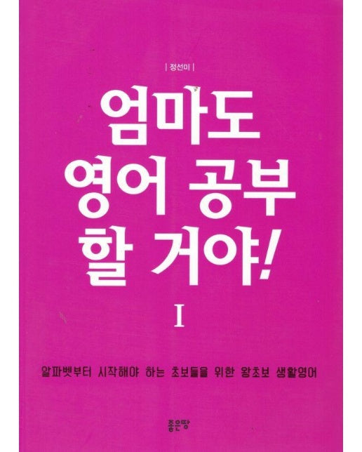 엄마도 영어 공부 할거야 1 : 알파벳부터 시작해야 하는 초보들을 위한 왕초보 생활영어 (개정판)