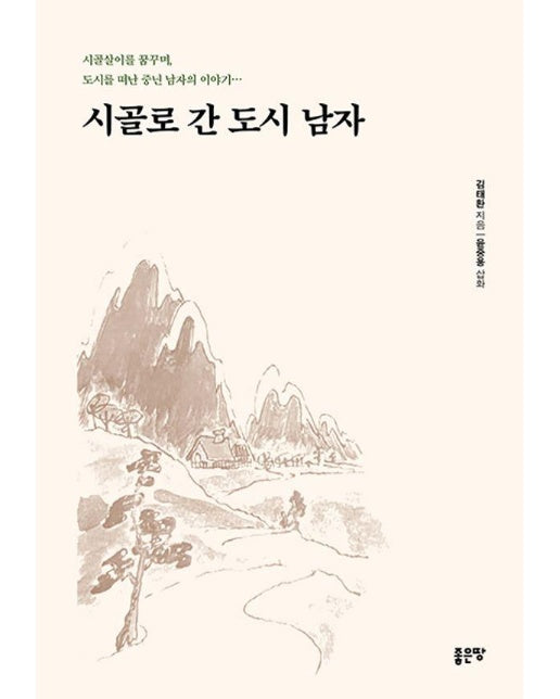 시골로 간 도시 남자 : 시골살이를 꿈꾸며, 도시를 떠난 중년 남자의 이야기