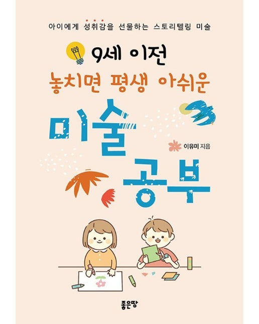 9세 이전 놓치면 아쉬운 미술 공부 : 아이에게 성취감을 선물하는 스토리텔링 미술