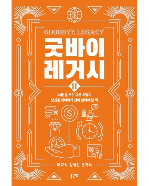 굿바이 레거시 2 (AI를 잘 쓰는 다른 사람이 당신을 대체하기 전에 읽어야 할 책)